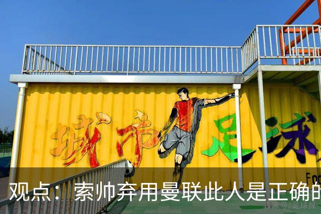 观点：索帅弃用曼联此人是正确的 他就是水货
